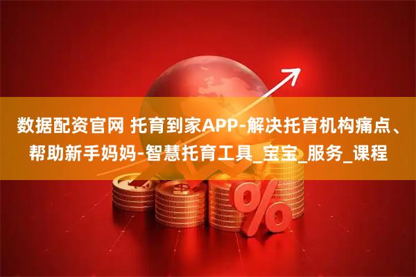 数据配资官网 托育到家APP-解决托育机构痛点、帮助新手妈妈-智慧托育工具_宝宝_服务_课程