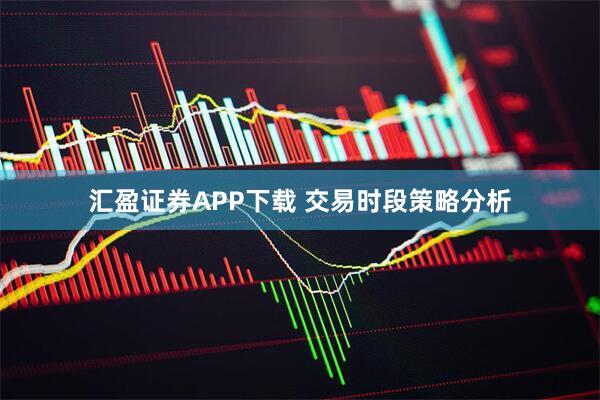 汇盈证券APP下载 交易时段策略分析