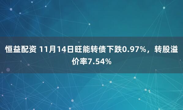 恒益配资 11月14日旺能转债下跌0.97%，转股溢价率7.54%