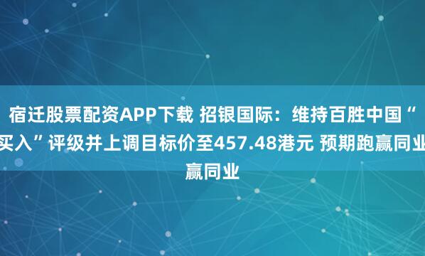 宿迁股票配资APP下载 招银国际：维持百胜中国“买入”评级并上调目标价至457.48港元 预期跑赢同业