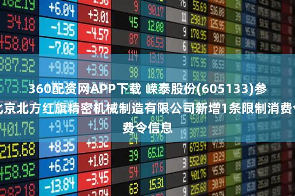 360配资网APP下载 嵘泰股份(605133)参股的北京北方红旗精密机械制造有限公司新增1条限制消费令信息