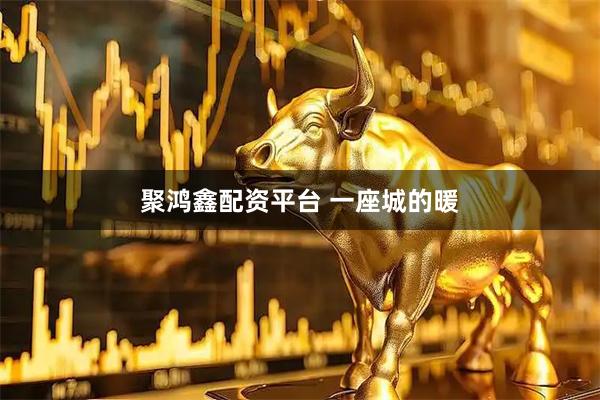 聚鸿鑫配资平台 一座城的暖